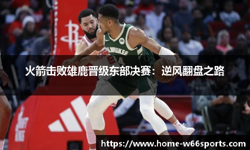 火箭击败雄鹿晋级东部决赛：逆风翻盘之路