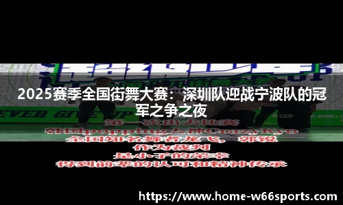 2025赛季全国街舞大赛：深圳队迎战宁波队的冠军之争之夜
