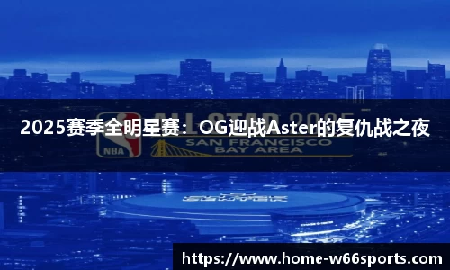 2025赛季全明星赛：OG迎战Aster的复仇战之夜