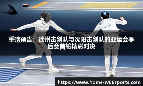重磅预告：徐州击剑队与沈阳击剑队的亚运会季后赛首轮精彩对决